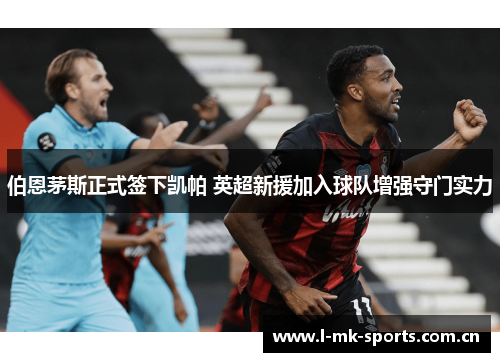 伯恩茅斯正式签下凯帕 英超新援加入球队增强守门实力