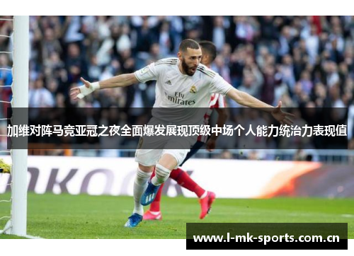 加维对阵马竞亚冠之夜全面爆发展现顶级中场个人能力统治力表现值
