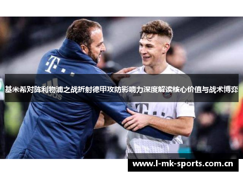 基米希对阵利物浦之战折射德甲攻防影响力深度解读核心价值与战术博弈